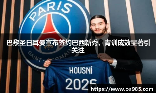 巴黎圣日耳曼宣布签约巴西新秀，青训成效显著引关注