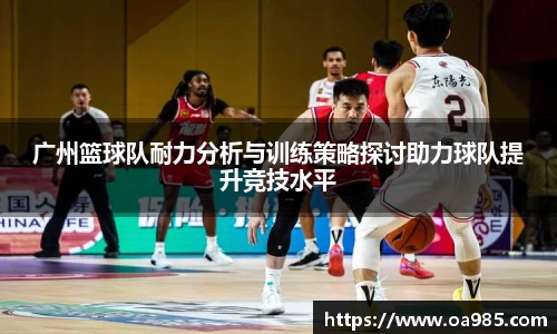 广州篮球队耐力分析与训练策略探讨助力球队提升竞技水平